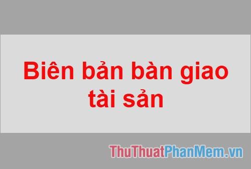 Biên Bản Bàn Giao Tài Sản Năm 2025