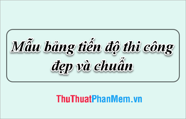 Khám phá mẫu bảng tiến độ thi công đẹp mắt và đạt chuẩn