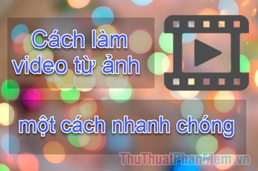 Hướng dẫn chi tiết từ A-Z cách tạo video từ ảnh một cách nhanh chóng và hiệu quả