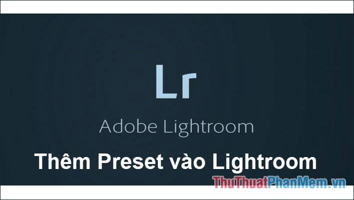 Hướng dẫn thêm Preset vào Lightroom