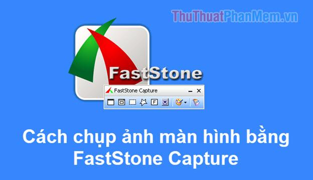 Hướng dẫn sử dụng Faststone Capture để chụp ảnh màn hình một cách chuyên nghiệp