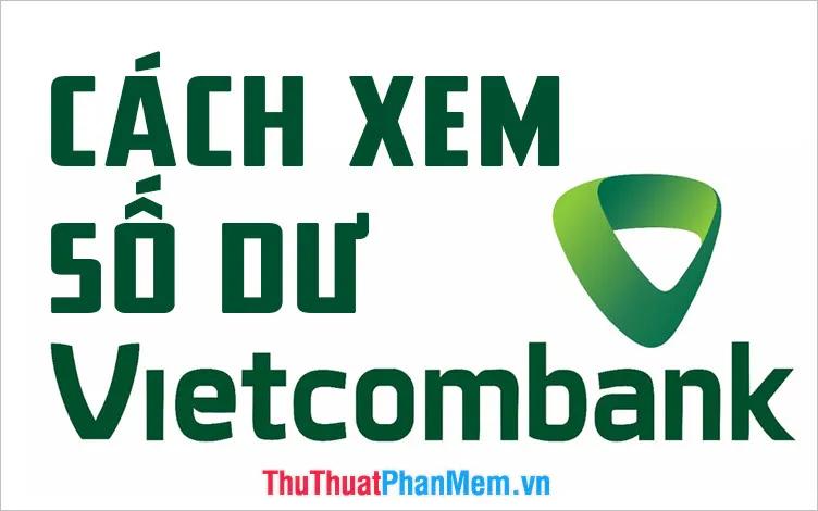 Hướng dẫn kiểm tra số dư tài khoản Vietcombank nhanh chóng trên điện thoại và máy tính