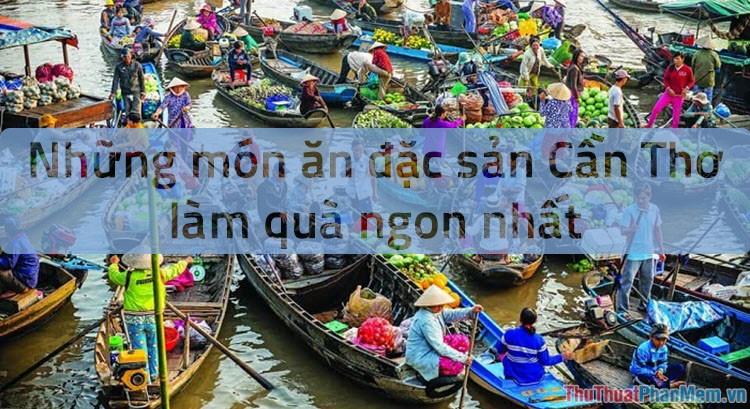 Đặc sản Cần Thơ - Những món quà ẩm thực độc đáo từ miền Tây sông nước