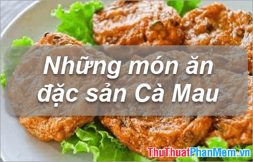 Đặc Sản Cà Mau - Những Món Quà Ẩm Thực Độc Đáo Khó Quên