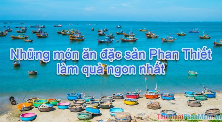 Đặc sản Phan Thiết - Những món quà ẩm thực biển đậm đà hương vị