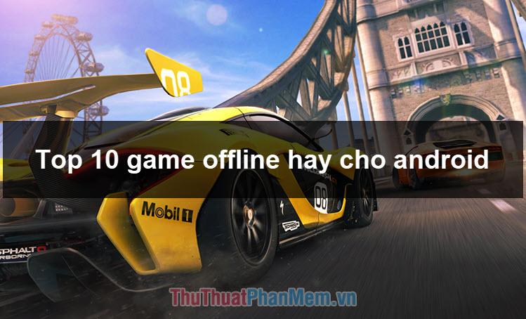 Top 10 tựa game offline hấp dẫn nhất dành cho Android