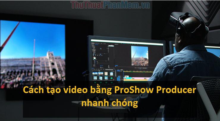 Hướng dẫn tạo video từ ảnh nhanh chóng và chuyên nghiệp với ProShow Producer