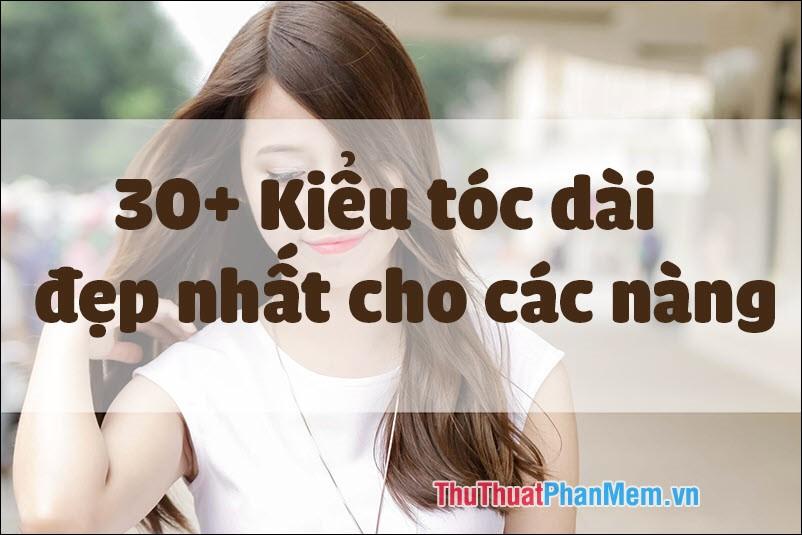 30+ Kiểu tóc dài đẹp nhất dành cho các nàng