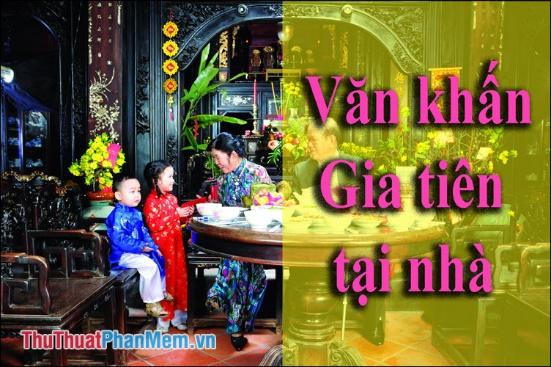 Văn khấn gia tiên tại nhà: Đầy đủ và chuẩn xác nhất