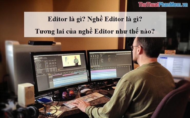 Editor là gì? Nghề Editor là gì? Tương lai của nghề Editor sẽ ra sao?