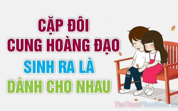 Những cặp cung Hoàng Đạo hòa hợp nhất trong tình yêu và cuộc sống