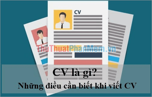 CV là gì? Những điều quan trọng cần nắm vững khi viết CV