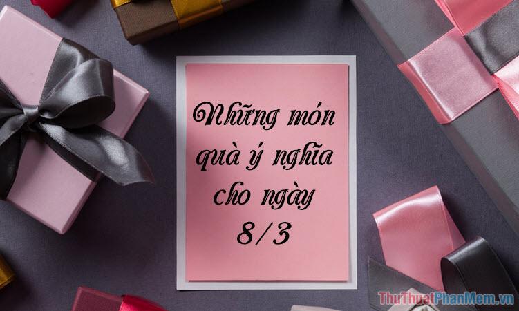 Những món quà 8/3 ý nghĩa và độc đáo dành tặng phái đẹp