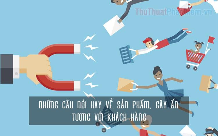 Những câu nói ấn tượng về sản phẩm, giúp bạn chinh phục khách hàng một cách hiệu quả