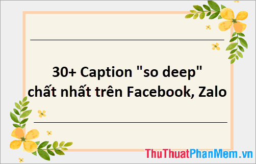 30+ Caption đậm chất sâu lắng, ý nghĩa nhất dành cho Facebook và Zalo