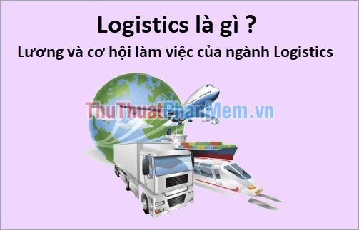 Logistics là gì? Khám phá mức lương và tiềm năng nghề nghiệp trong lĩnh vực Logistics