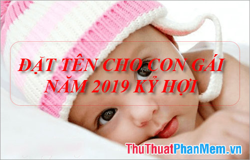 Gợi ý đặt tên cho bé gái sinh năm 2019 phù hợp với tuổi bố mẹ