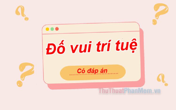 Hơn 100 câu đố vui trí tuệ kèm đáp án thú vị