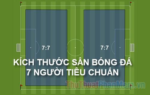 Khám phá kích thước chuẩn cho sân bóng đá 7 người: Tiêu chuẩn Việt Nam và quốc tế