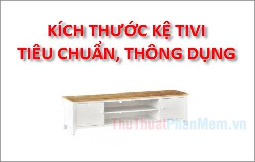 Kích thước kệ tivi tiêu chuẩn và phổ biến