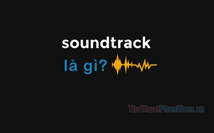 Soundtrack là gì? Khám phá khái niệm và ý nghĩa của yếu tố âm thanh trong điện ảnh và trò chơi.