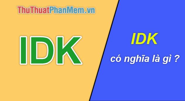 IDK là gì? Khám phá ý nghĩa đằng sau từ viết tắt thú vị này