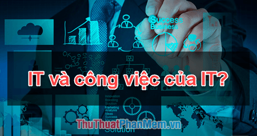 IT là gì? Khám phá những công việc trong ngành IT