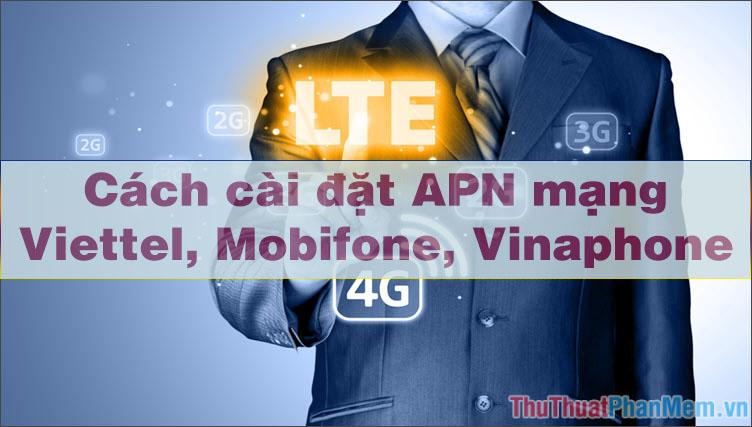 Hướng dẫn chi tiết cách thiết lập và cấu hình APN cho Viettel, Mobifone, Vinaphone