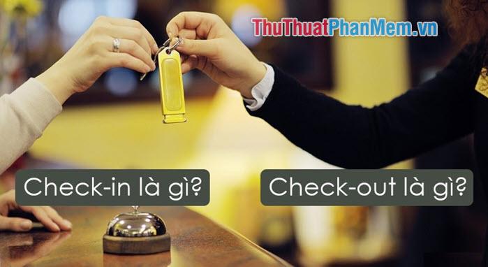 Check in và Check out là gì? Khám phá ý nghĩa và quy trình thực hiện.