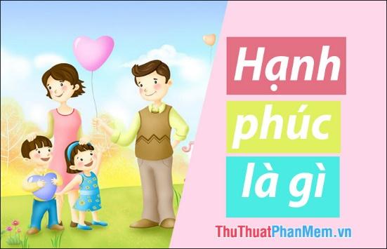 Hạnh phúc là gì? Đây là câu trả lời ý nghĩa và sâu sắc nhất dành cho bạn.