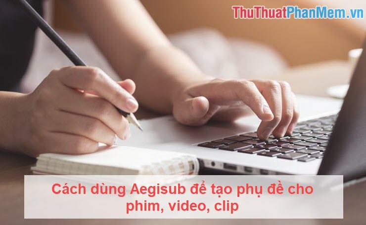 Hướng dẫn sử dụng Aegisub để tạo phụ đề cho phim, video và clip