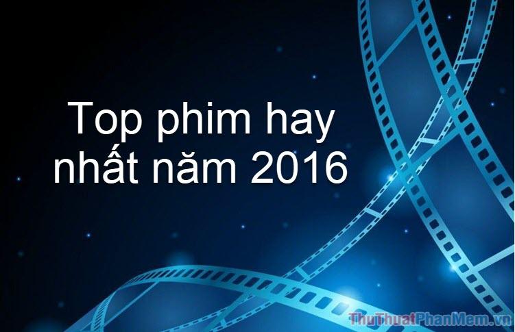 Top 10 phim đáng xem nhất năm 2016 - Những tác phẩm điện ảnh xuất sắc không thể bỏ qua