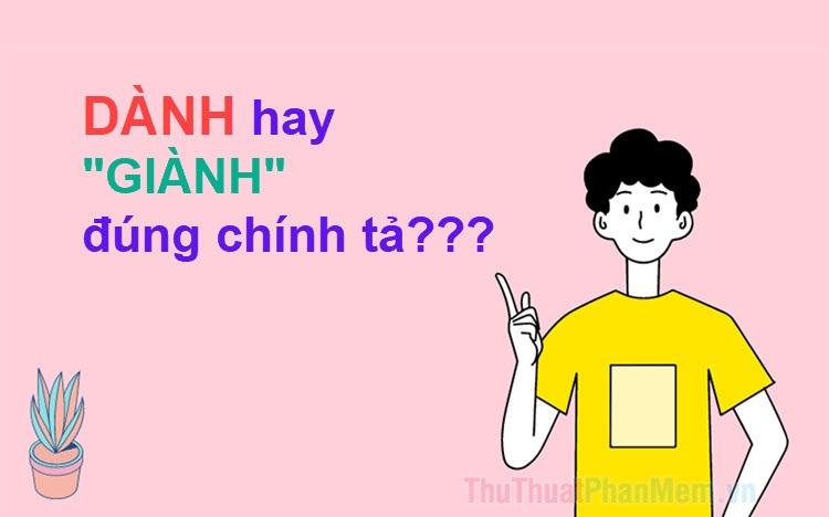 "Dành" hay “Giành” – Từ nào mới thực sự đúng chính tả?