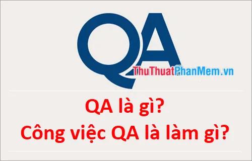 QA là gì? Vai trò và công việc chính của QA trong doanh nghiệp