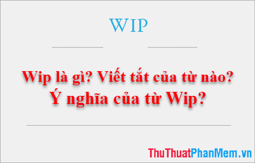 WIP là gì? Từ này viết tắt của cụm từ nào và mang ý nghĩa gì trong các lĩnh vực khác nhau?