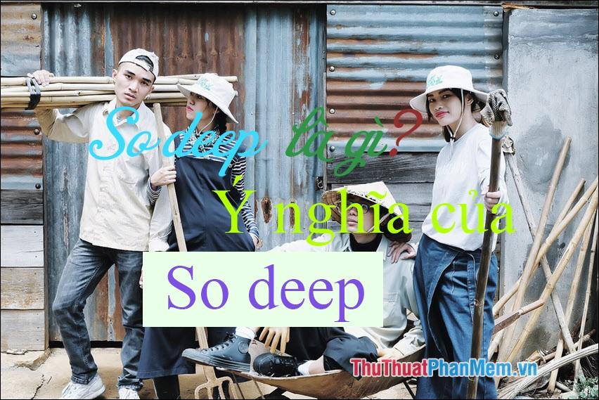 So deep là gì? Khám phá ý nghĩa đằng sau cụm từ So deep