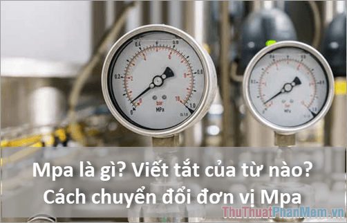 Mpa là gì? Từ viết tắt của cụm từ nào? Hướng dẫn cách chuyển đổi đơn vị Mpa một cách chính xác.