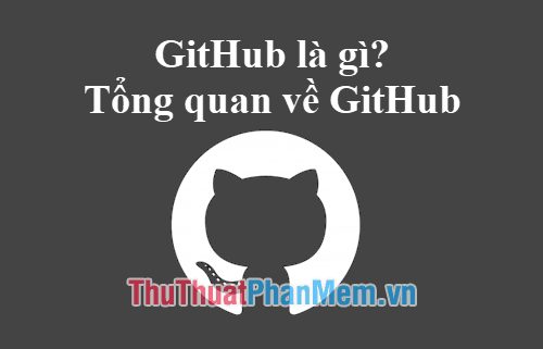 GitHub là gì? Khám phá tổng quan về nền tảng GitHub