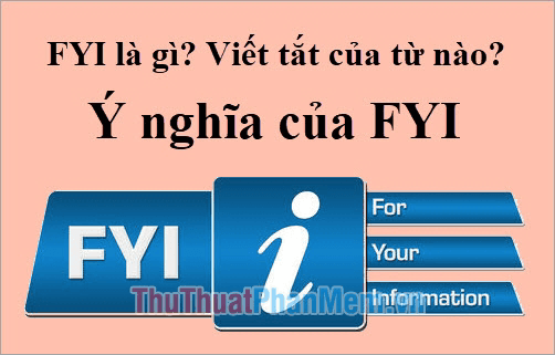 FYI là gì? Từ viết tắt này bắt nguồn từ đâu và mang ý nghĩa như thế nào?