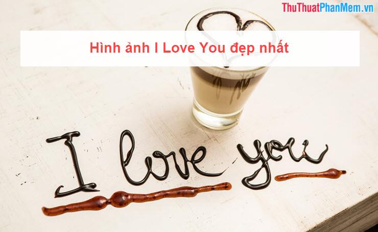 Tuyển tập hình ảnh I Love You đẹp nhất, lãng mạn và ý nghĩa