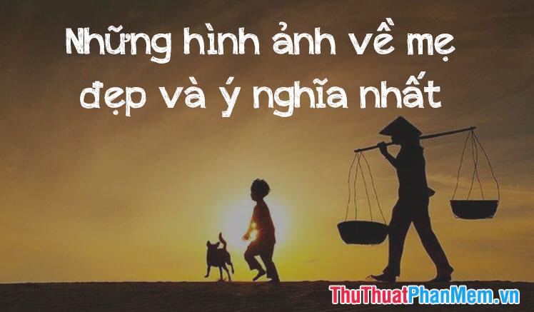 Những hình ảnh về mẹ đẹp, ý nghĩa và đong đầy cảm xúc