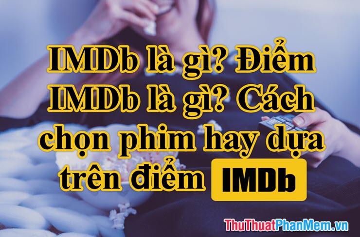 IMDb là gì? Điểm IMDb có ý nghĩa như thế nào? Cách lựa chọn những bộ phim chất lượng dựa trên điểm IMDb.