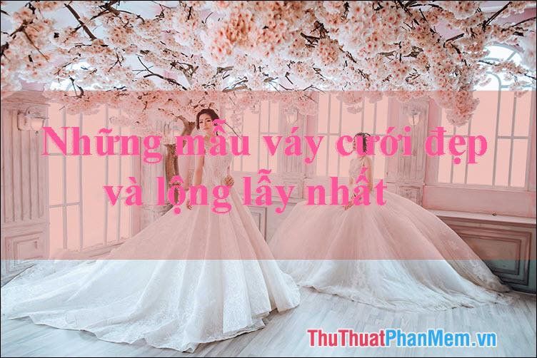 Váy cưới đẹp - Những thiết kế váy cưới lộng lẫy và tinh tế nhất dành cho cô dâu