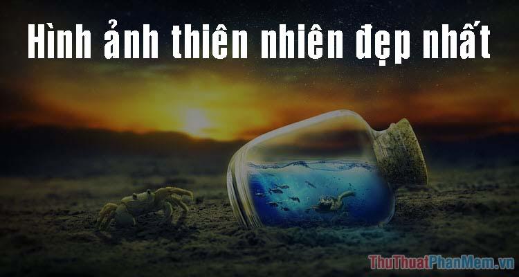 Khám phá vẻ đẹp thiên nhiên - Tuyển tập những hình ảnh thiên nhiên tuyệt mỹ nhất