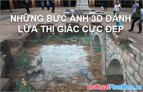 Khám phá những bức ảnh 3D tuyệt đẹp đánh lừa thị giác