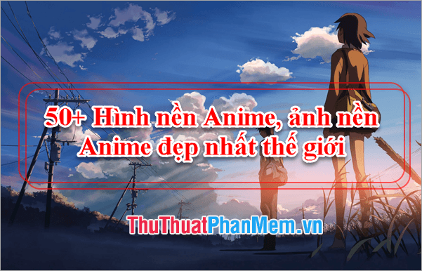 50+ Hình nền Anime, ảnh nền Anime đẹp nhất thế giới dành cho người yêu thích nghệ thuật Anime