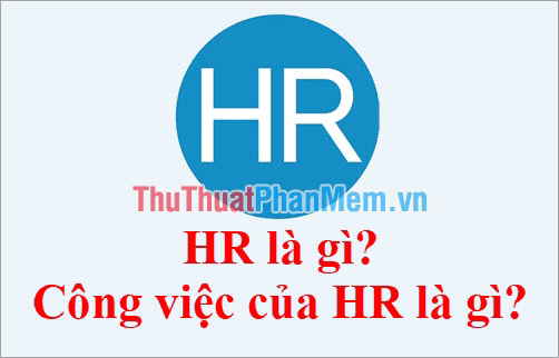 HR là gì? Công việc của HR bao gồm những gì? Mức lương và cơ hội thăng tiến trong ngành này ra sao?