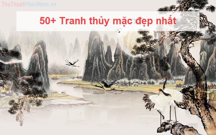 50+ bức tranh thủy mặc đẹp nhất, mang đậm nét tinh hoa nghệ thuật