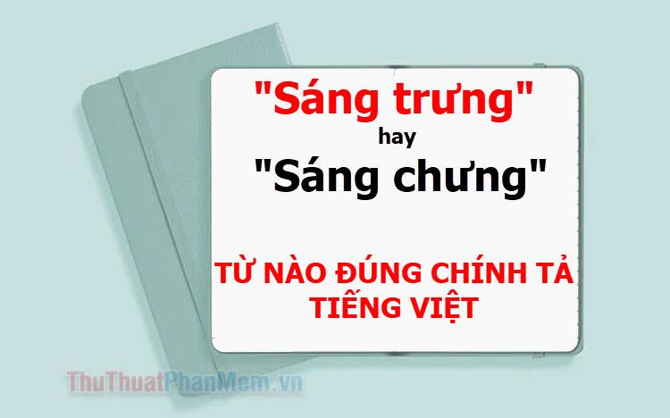 "Sáng trưng" hay "sáng chưng"? Từ nào đúng chính tả tiếng Việt