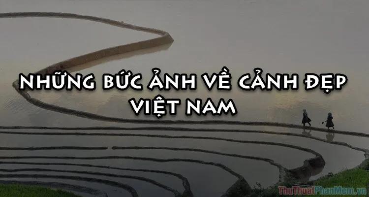 Hơn 50 bức ảnh tuyệt đẹp về phong cảnh Việt Nam sẽ khiến bạn không khỏi kinh ngạc